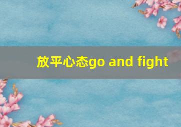 放平心态go and fight